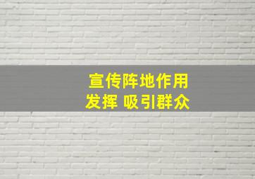 宣传阵地作用发挥 吸引群众